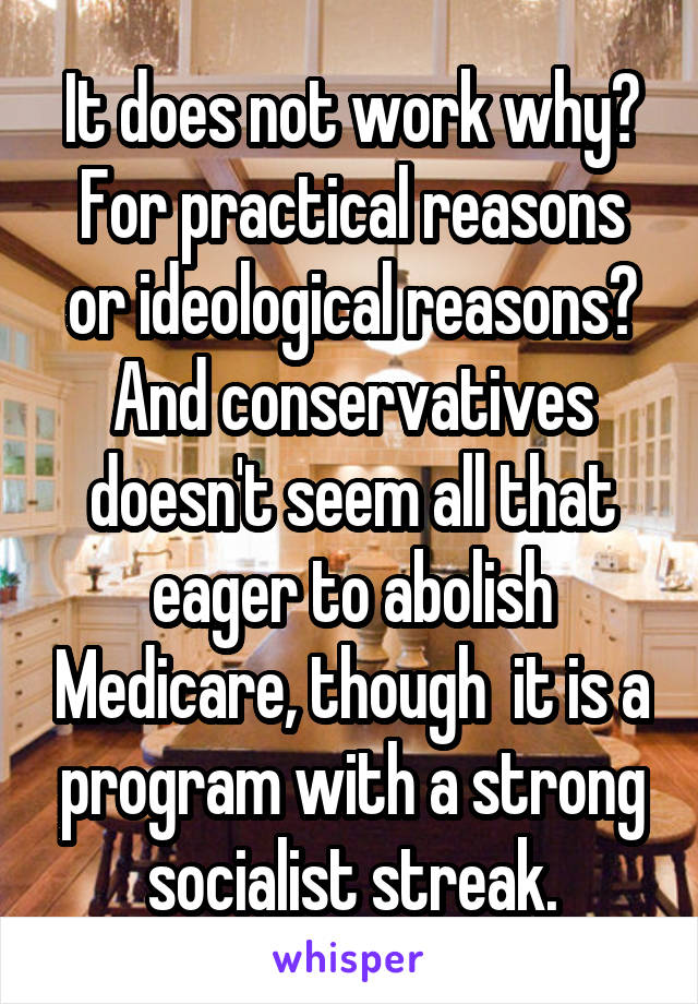 It does not work why? For practical reasons or ideological reasons? And conservatives doesn't seem all that eager to abolish Medicare, though  it is a program with a strong socialist streak.