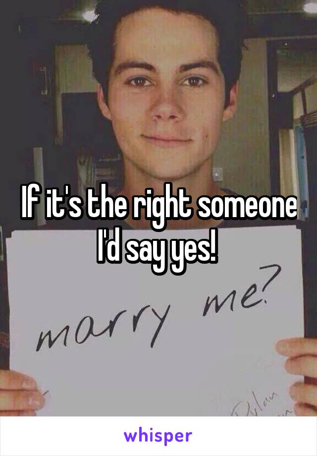 If it's the right someone I'd say yes! 