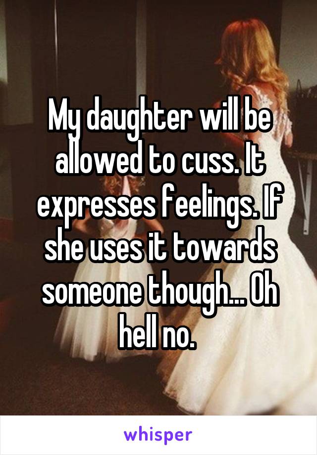 My daughter will be allowed to cuss. It expresses feelings. If she uses it towards someone though... Oh hell no. 