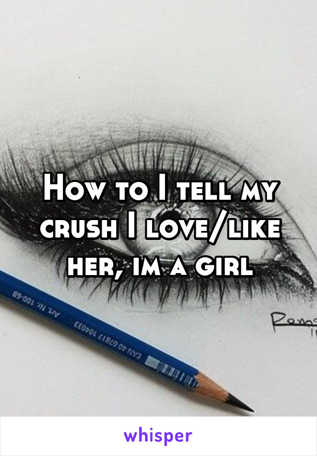 How to I tell my crush I love/like her, im a girl