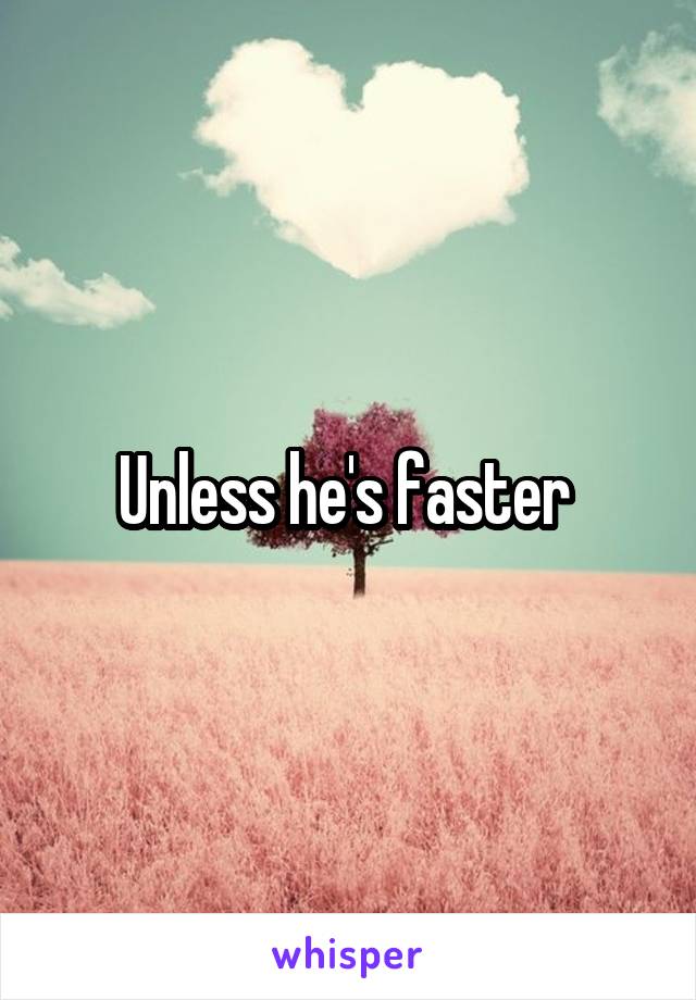 Unless he's faster 