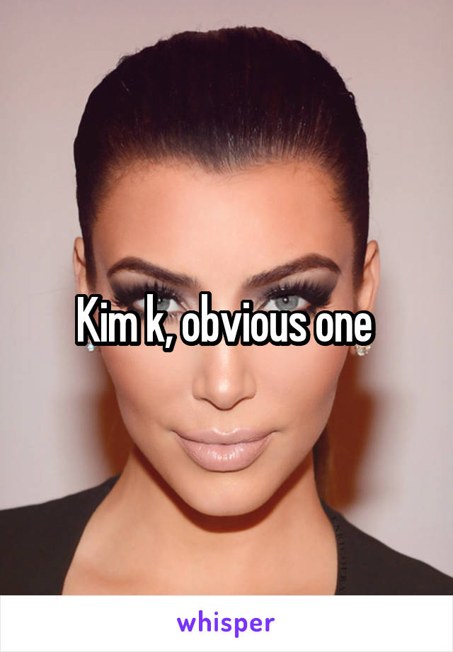 Kim k, obvious one 
