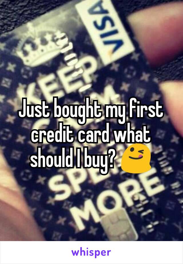Just bought my first credit card what should I buy? 😋