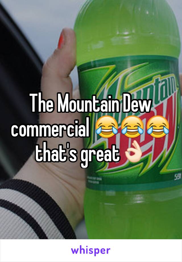 The Mountain Dew commercial 😂😂😂 that's great👌🏻