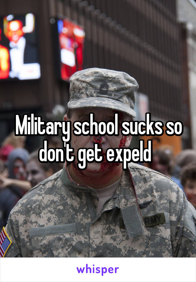 Military school sucks so don't get expeld  