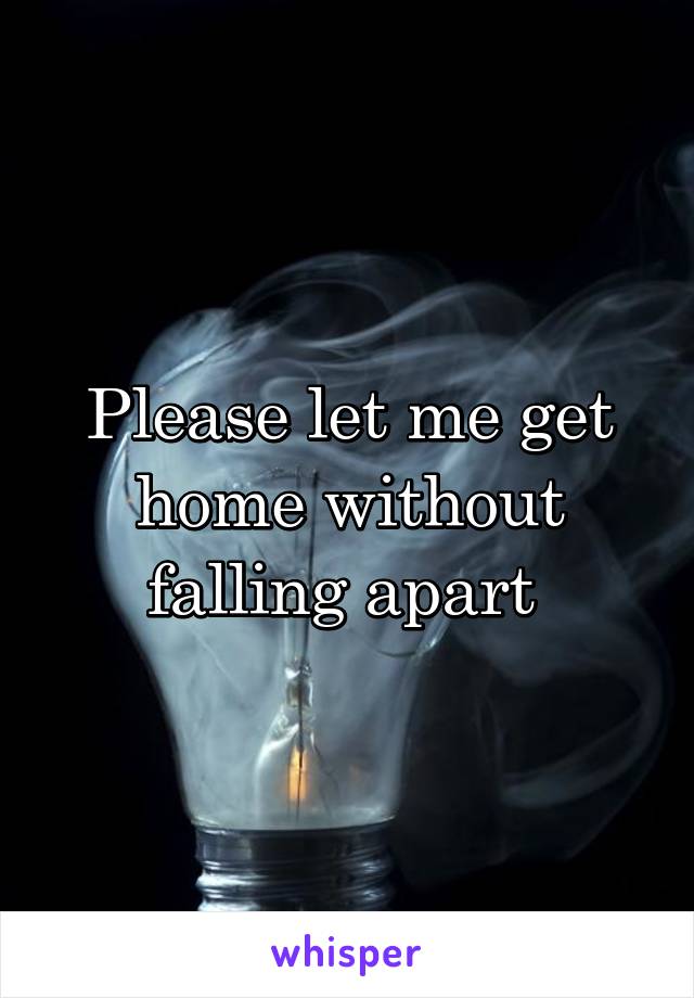 Please let me get home without falling apart 