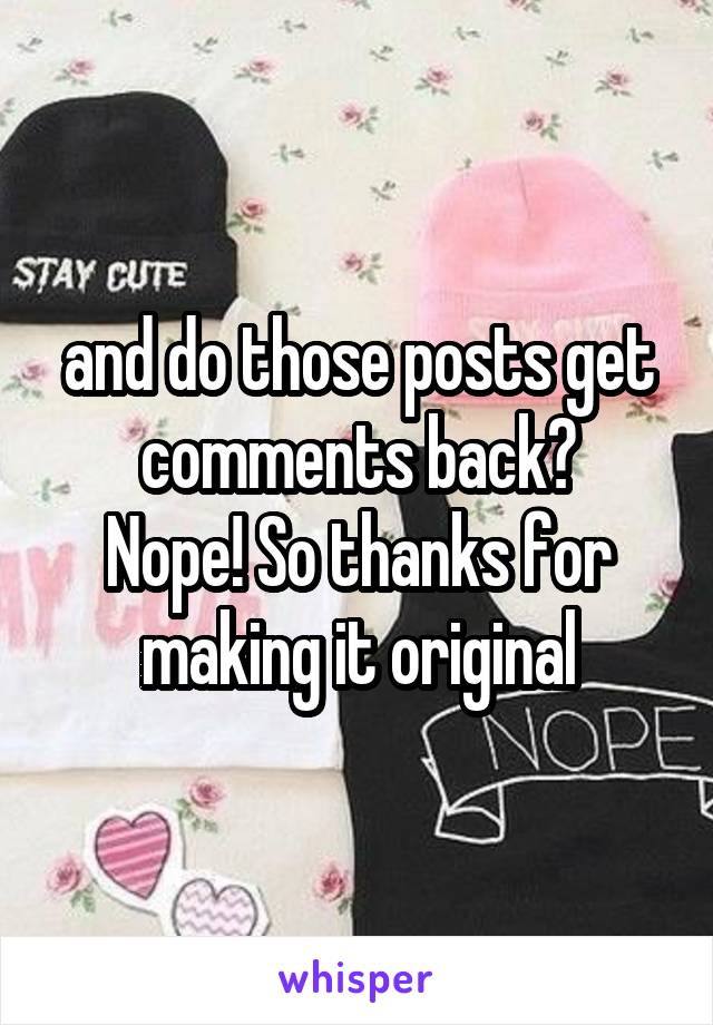 and do those posts get comments back?
Nope! So thanks for making it original