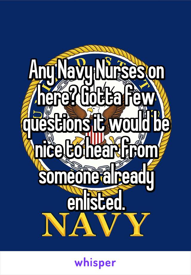 Any Navy Nurses on here? Gotta few questions it would be nice to hear from someone already enlisted.