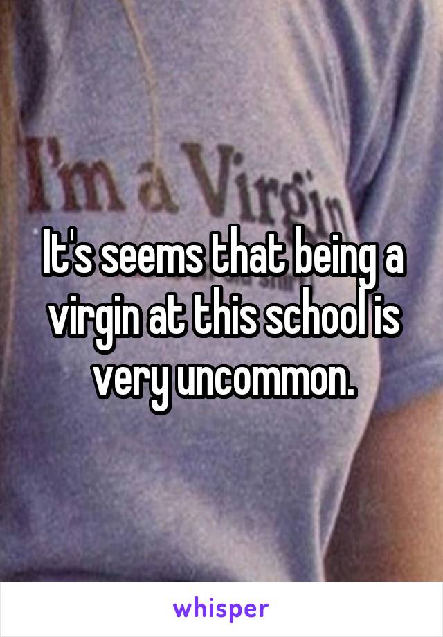 It's seems that being a virgin at this school is very uncommon.