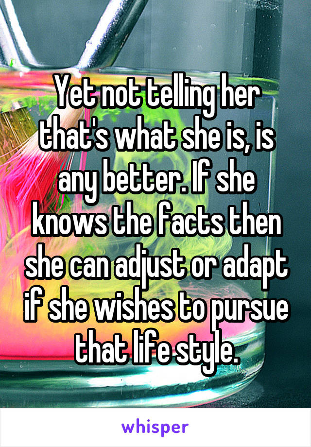 Yet not telling her that's what she is, is any better. If she knows the facts then she can adjust or adapt if she wishes to pursue that life style.