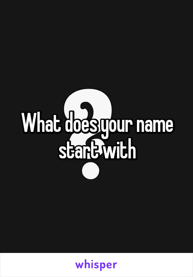 What does your name start with