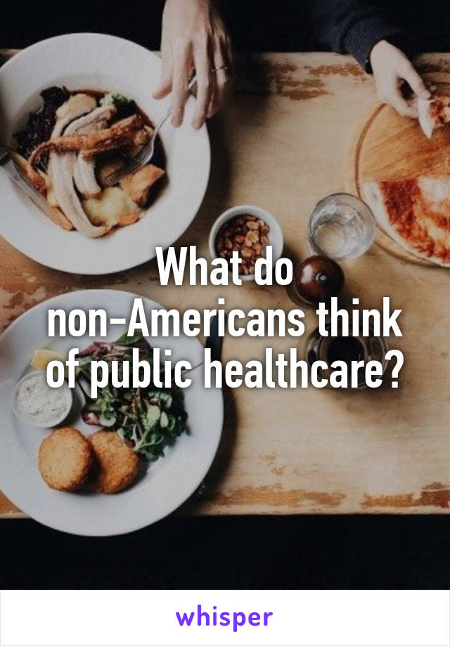 What do non-Americans think of public healthcare?