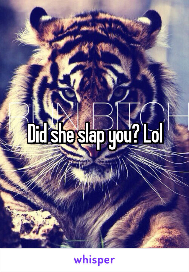 Did she slap you? Lol
