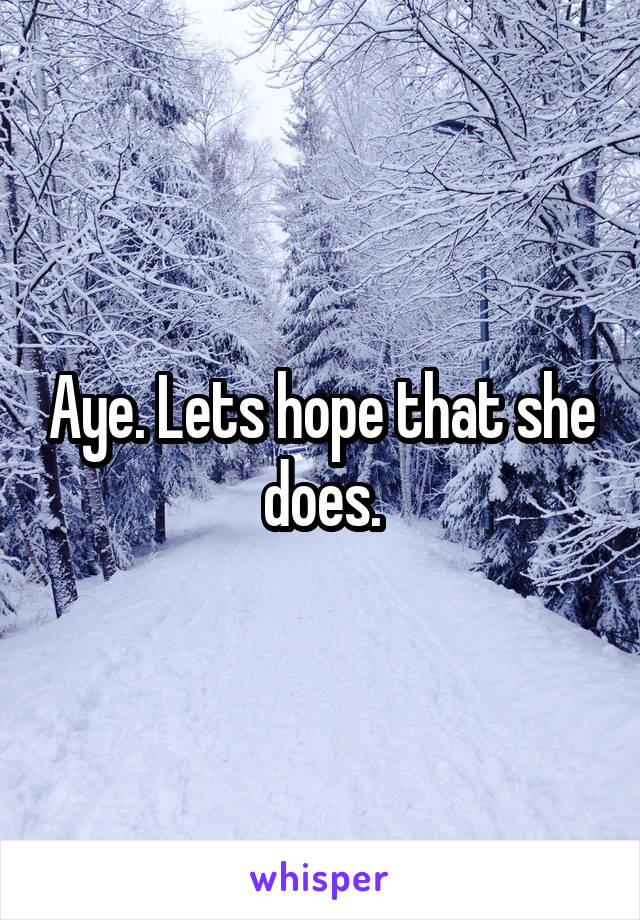 Aye. Lets hope that she does.