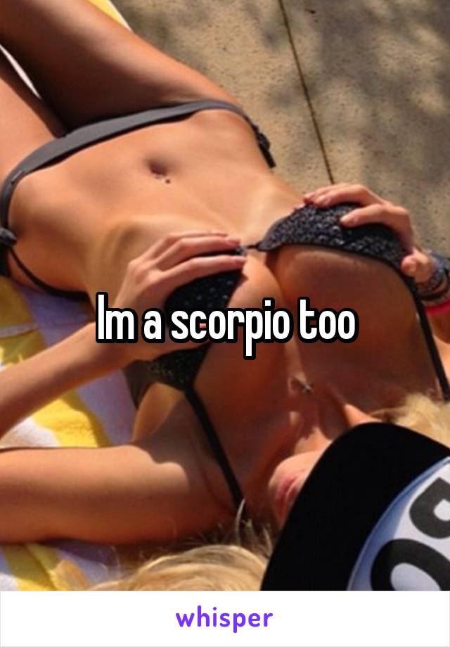 Im a scorpio too