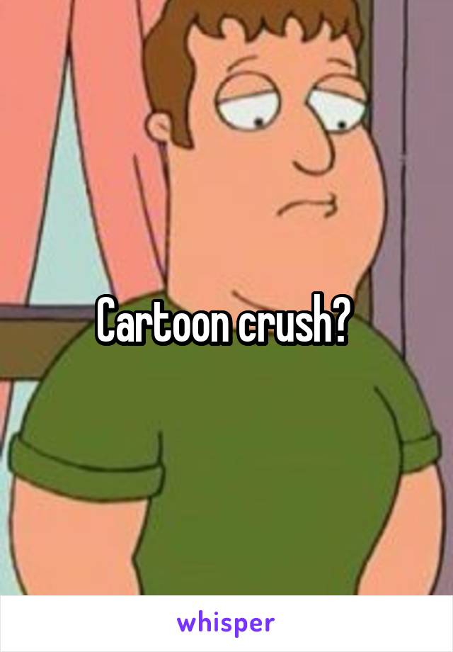 Cartoon crush? 