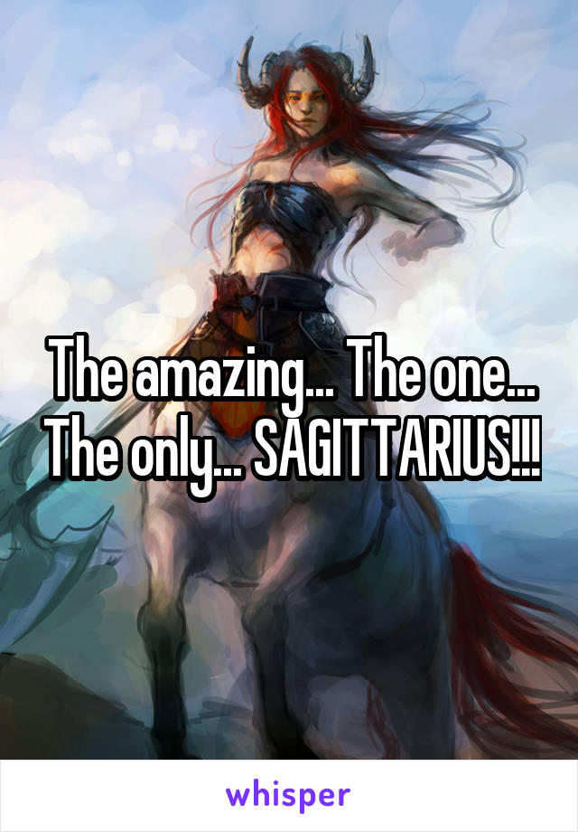 The amazing... The one... The only... SAGITTARIUS!!!