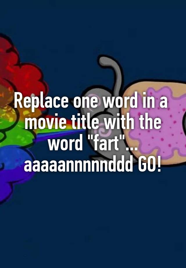 replace-one-word-in-a-movie-title-with-the-word-fart-aaaaannnnnddd-go