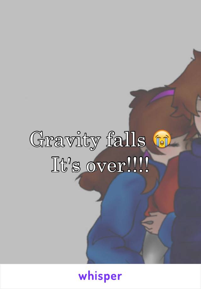 Gravity falls 😭
It's over!!!!