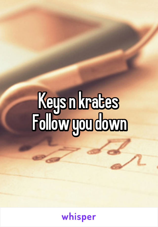 Keys n krates 
Follow you down