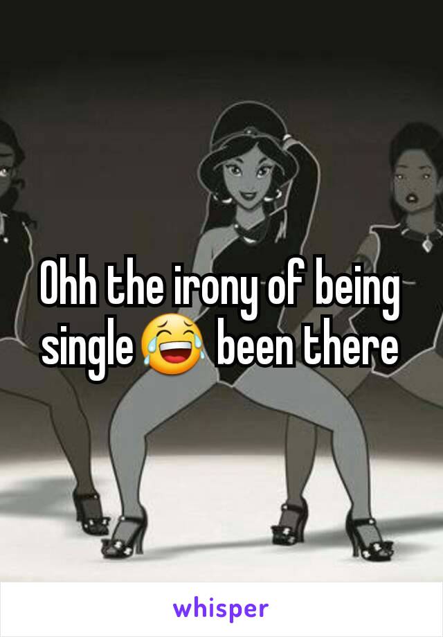 Ohh the irony of being single😂 been there