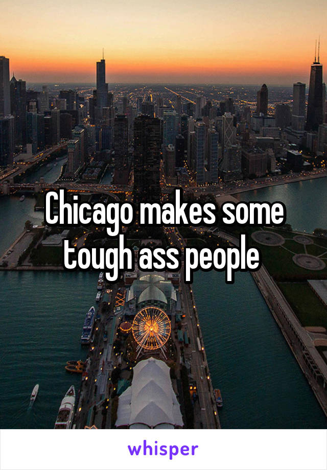 Chicago makes some tough ass people 