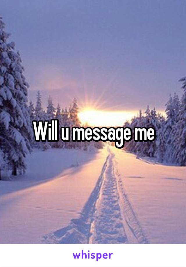 Will u message me