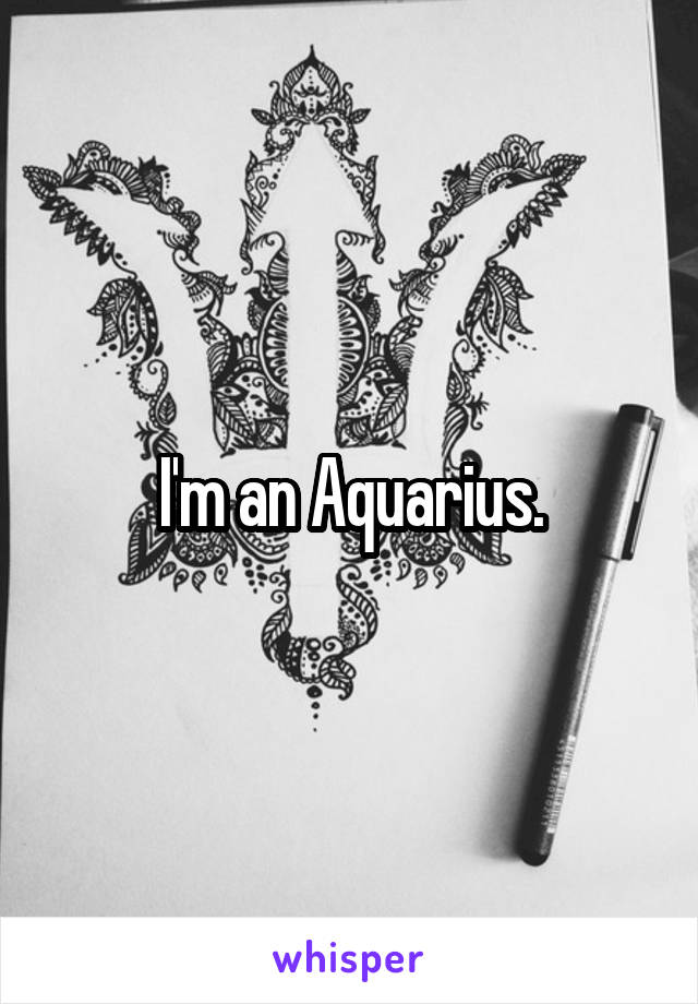 I'm an Aquarius.