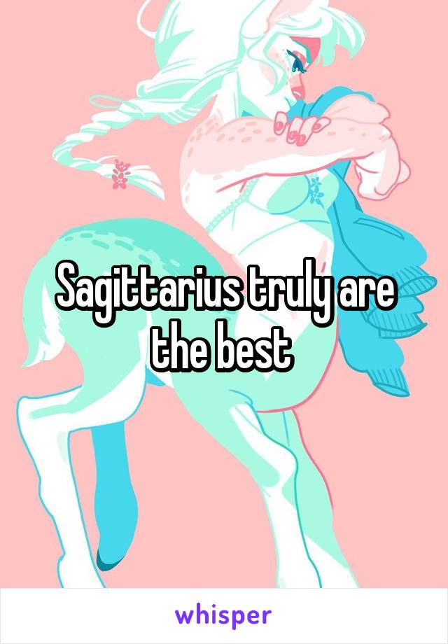 Sagittarius truly are the best 