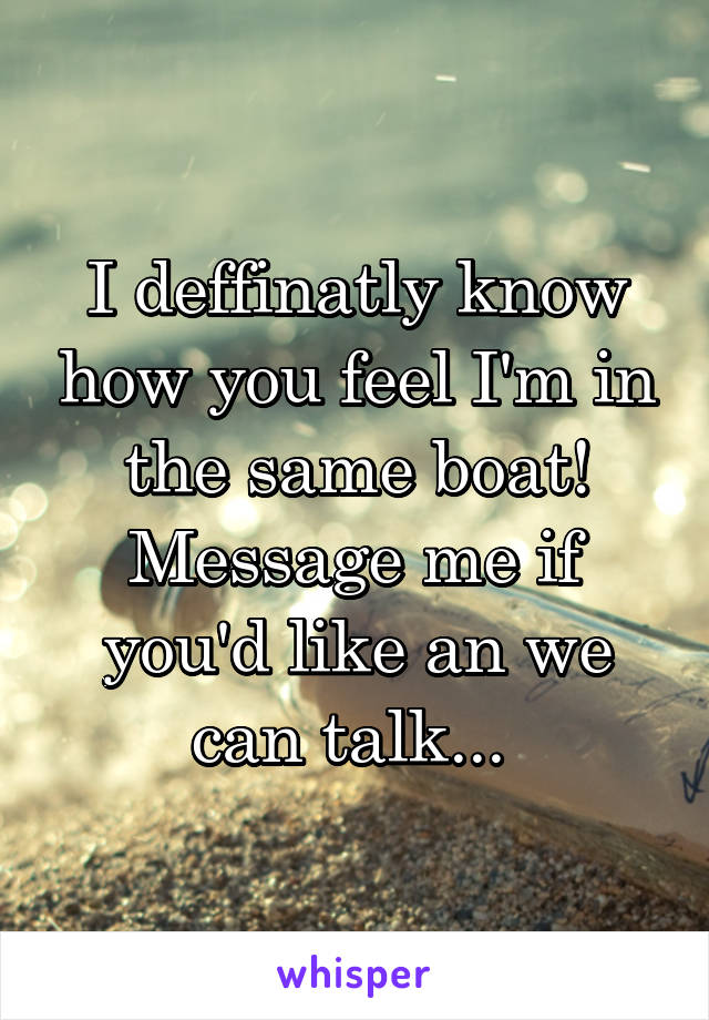 I deffinatly know how you feel I'm in the same boat! Message me if you'd like an we can talk... 