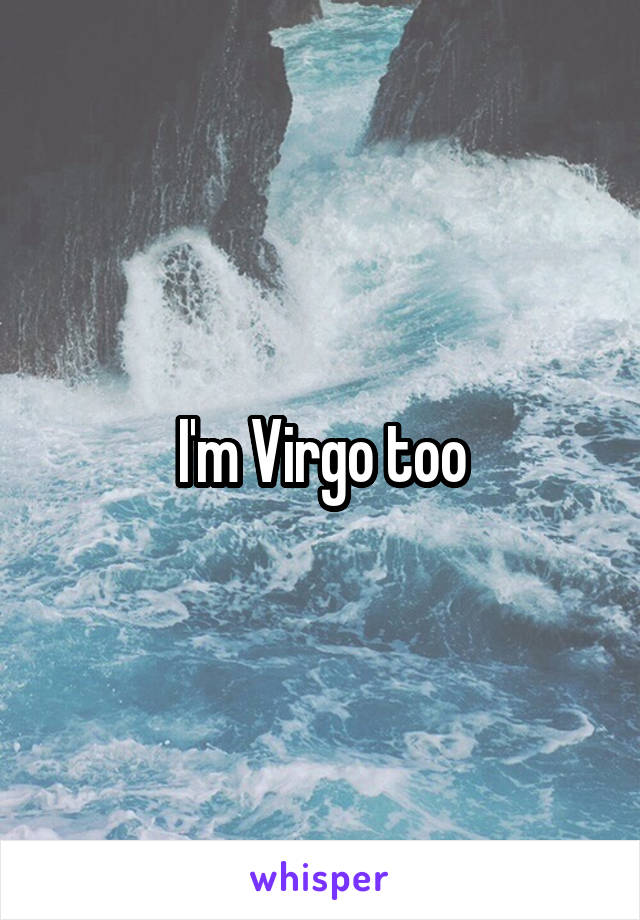 I'm Virgo too