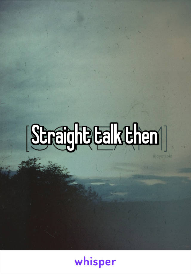 Straight talk then 