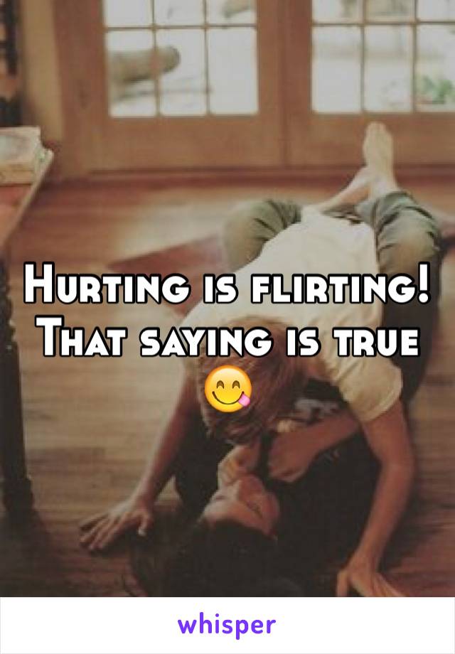 Hurting is flirting! That saying is true 😋