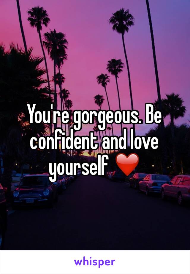 You're gorgeous. Be confident and love yourself ❤️