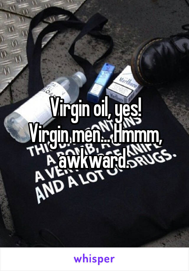 Virgin oil, yes!
Virgin men... Hmmm, awkward. 