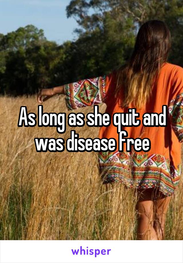 As long as she quit and was disease free