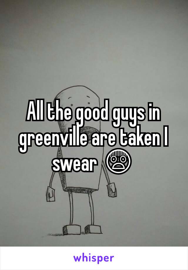 All the good guys in greenville are taken I swear 😨