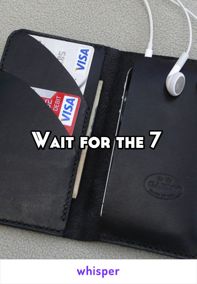 Wait for the 7 
