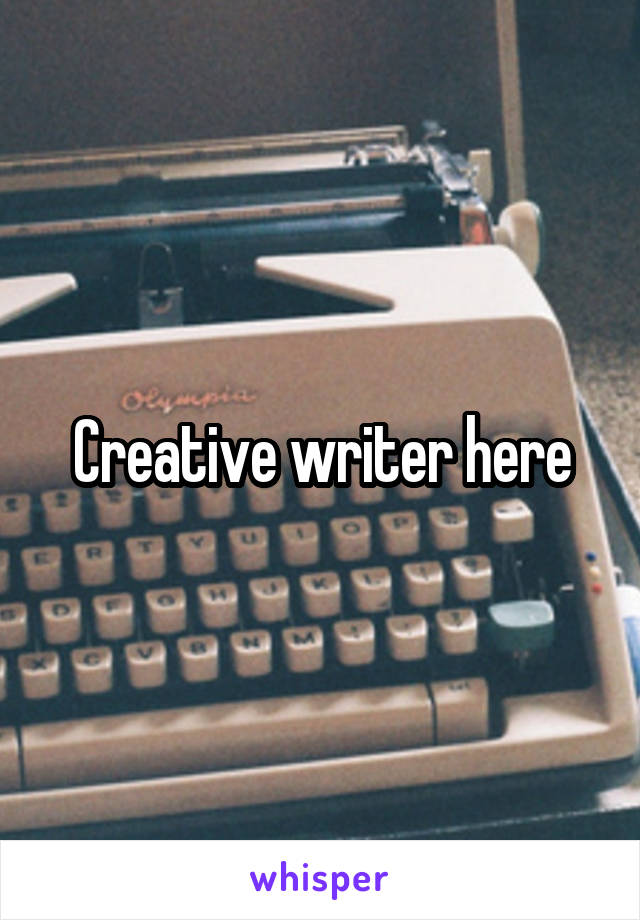 Creative writer here