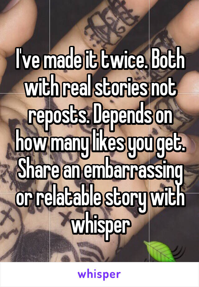I've made it twice. Both with real stories not reposts. Depends on how many likes you get. Share an embarrassing or relatable story with whisper