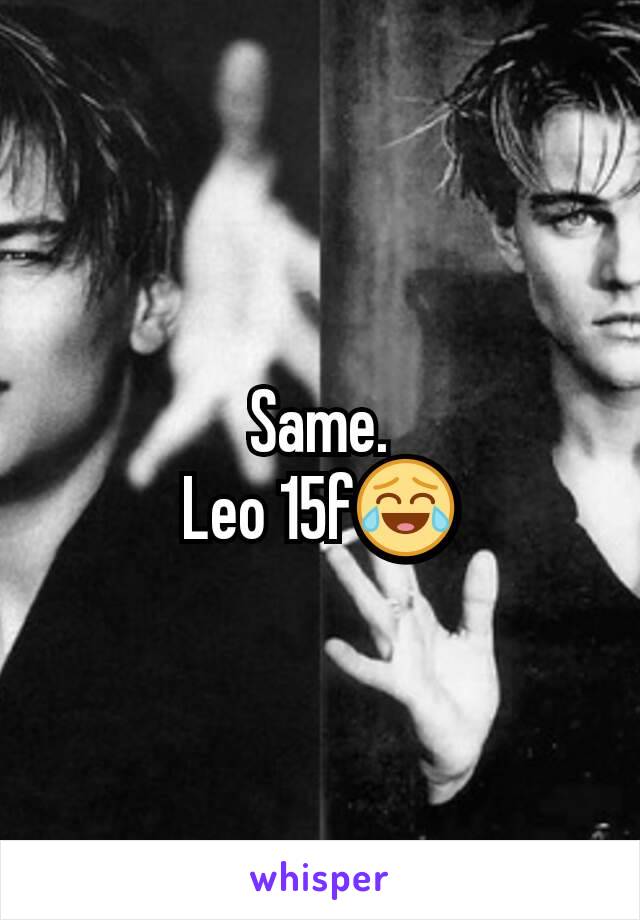 Same.
Leo 15f😂