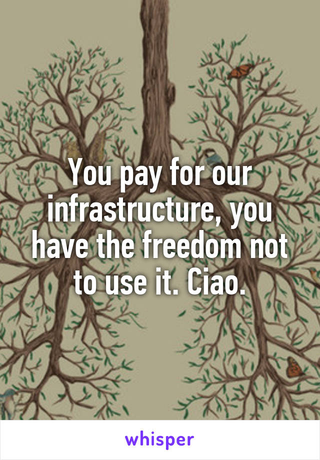 You pay for our infrastructure, you have the freedom not to use it. Ciao.