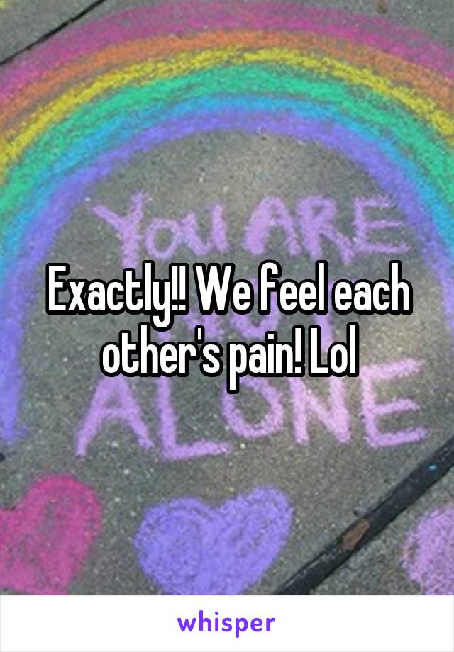 Exactly!! We feel each other's pain! Lol