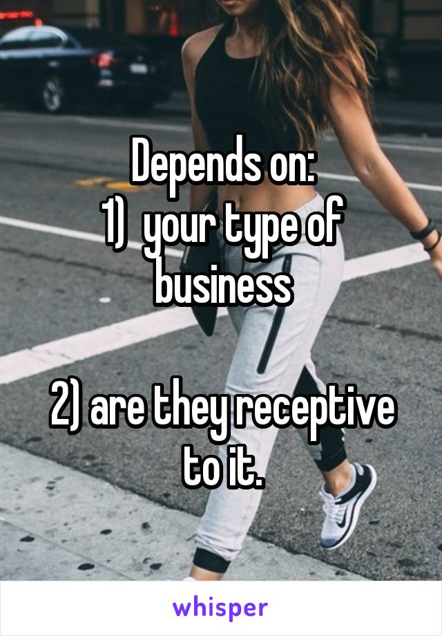 Depends on:
1)  your type of business

2) are they receptive to it.