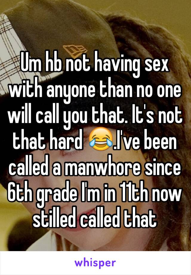 Um hb not having sex with anyone than no one will call you that. It's not that hard 😂.I've been called a manwhore since 6th grade I'm in 11th now stilled called that