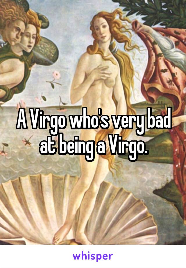 A Virgo who's very bad at being a Virgo.