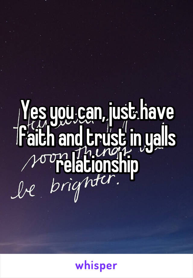 Yes you can, just have faith and trust in yalls relationship