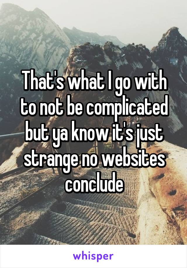 That's what I go with to not be complicated but ya know it's just strange no websites conclude