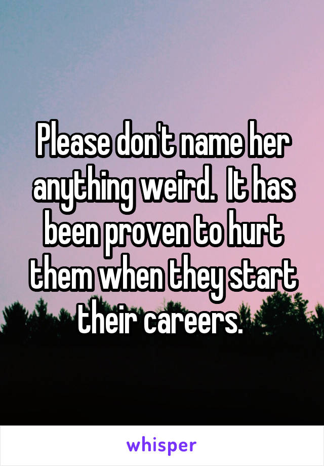 Please don't name her anything weird.  It has been proven to hurt them when they start their careers. 