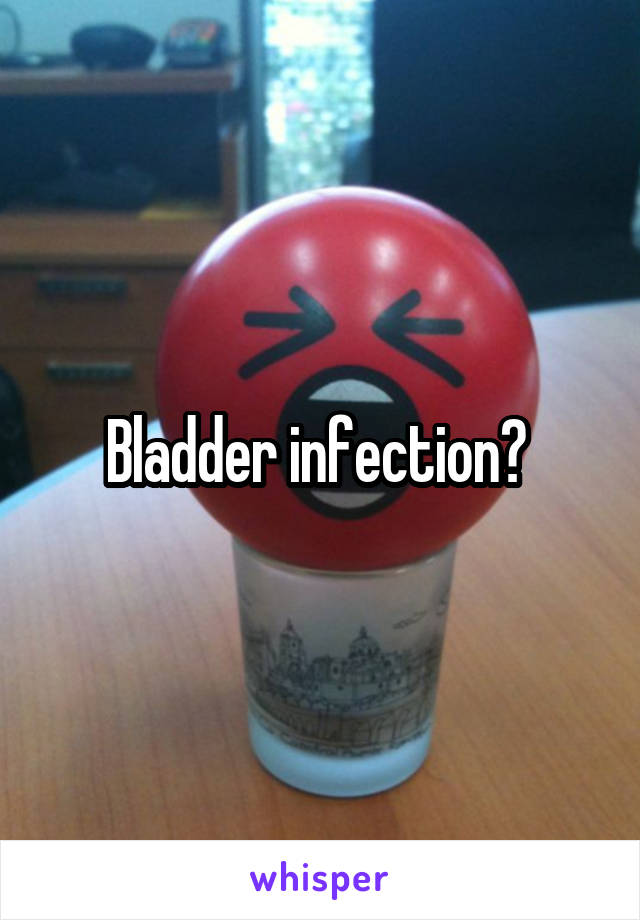 Bladder infection? 